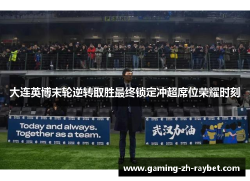 大连英博末轮逆转取胜最终锁定冲超席位荣耀时刻