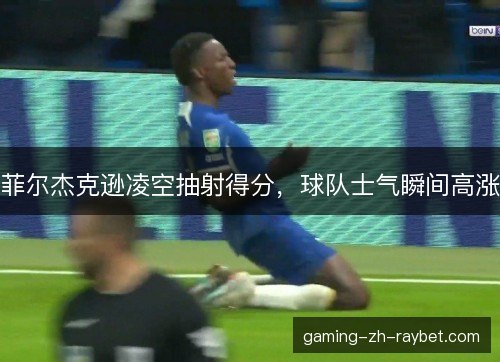 菲尔杰克逊凌空抽射得分，球队士气瞬间高涨